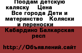 Поодам детскую каляску  › Цена ­ 3 000 - Все города Дети и материнство » Коляски и переноски   . Кабардино-Балкарская респ.